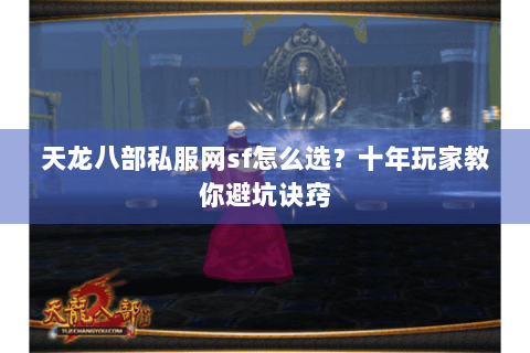 天龙八部私服网sf怎么选?十年玩家教你避坑诀窍 天龙八部私服网sf怎么选?十年玩家教你避坑诀窍