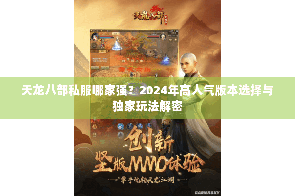天龙八部私服哪家强?2024年高人气版本选择与独家玩法解密 天龙八部私服哪家强?2024年高人气版本选择与独家玩法解密