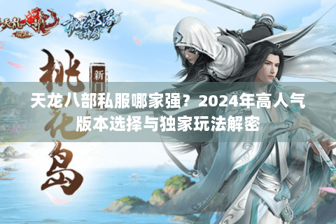 天龙八部私服哪家强?2024年高人气版本选择与独家玩法解密 天龙八部私服哪家强?2024年高人气版本选择与独家玩法解密