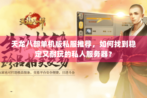 天龙八部单机版私服推荐，如何找到稳定又耐玩的私人服务器？