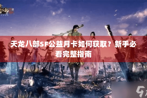 天龙八部SF公益月卡如何获取？新手必看完整指南