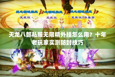 天龙八部私服无限精外挂怎么用?十年老玩家实测防封技巧 天龙八部私服无限精外挂怎么用?十年老玩家实测防封技巧