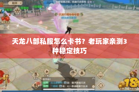 天龙八部私服怎么卡书?老玩家亲测3种稳定技巧 天龙八部私服怎么卡书?老玩家亲测3种稳定技巧