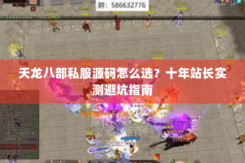 天龙八部私服源码怎么选？十年站长实测避坑指南