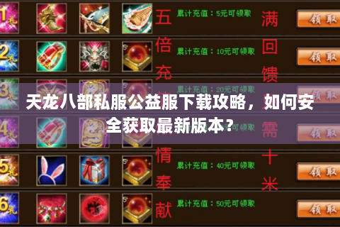天龙八部私服公益服下载攻略,如何安全获取最新版本? 天龙八部私服公益服下载攻略,如何安全获取最新版本?