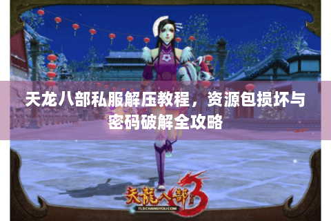 天龙八部私服解压教程,资源包损坏与密码破解全攻略 天龙八部私服解压教程,资源包损坏与密码破解全攻略