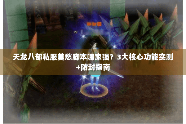 天龙八部私服莫愁脚本哪家强?3大核心功能实测+防封指南 天龙八部私服莫愁脚本哪家强?3大核心功能实测+防封指南