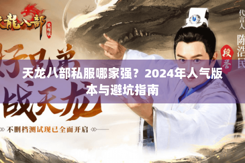 天龙八部私服哪家强？2024年人气版本与避坑指南