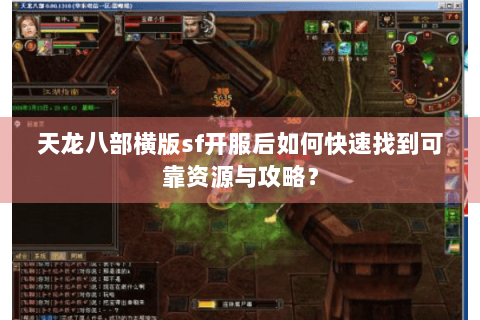 天龙八部横版sf开服后如何快速找到可靠资源与攻略？