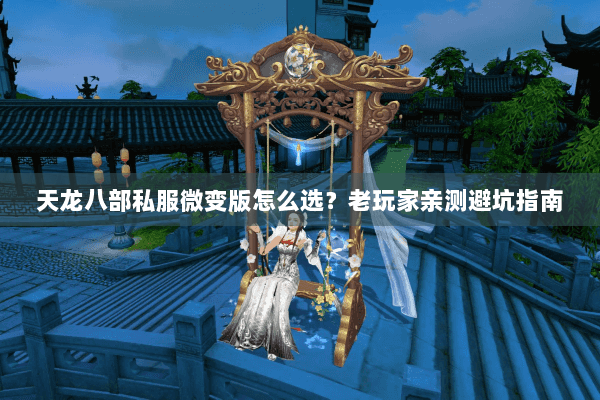 天龙八部私服微变版怎么选？老玩家亲测避坑指南