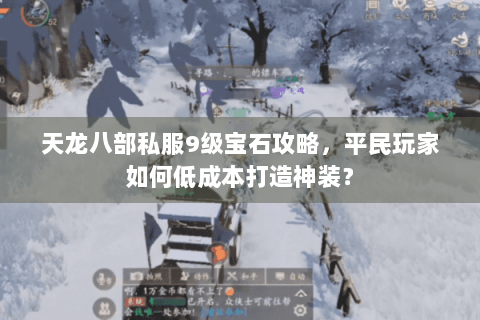 天龙八部私服9级宝石攻略,平民玩家如何低成本打造神装? 天龙八部私服9级宝石攻略,平民玩家如何低成本打造神装?