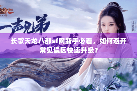 长歌天龙八部sf网新手必看,如何避开常见误区快速升级? 长歌天龙八部sf网新手必看,如何避开常见误区快速升级?