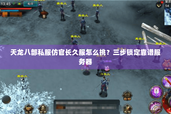 天龙八部私服仿官长久服怎么挑?三步锁定靠谱服务器 天龙八部私服仿官长久服怎么挑?三步锁定靠谱服务器