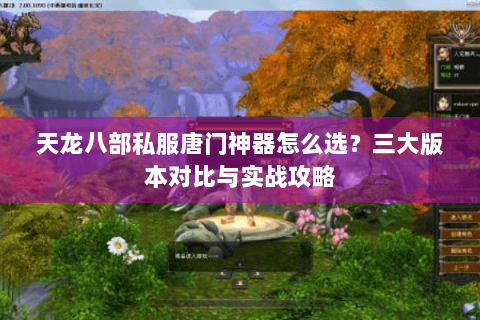 天龙八部私服唐门神器怎么选？三大版本对比与实战攻略