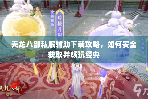 天龙八部私服辅助下载攻略,如何安全获取并畅玩经典 天龙八部私服辅助下载攻略,如何安全获取并畅玩经典