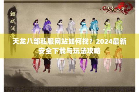天龙八部私服网站如何找?2024最新安全下载与玩法攻略 天龙八部私服网站如何找?2024最新安全下载与玩法攻略