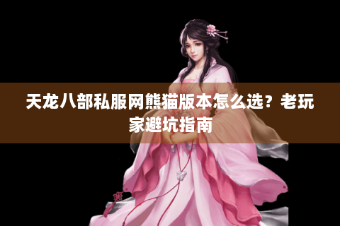 天龙八部私服网熊猫版本怎么选？老玩家避坑指南