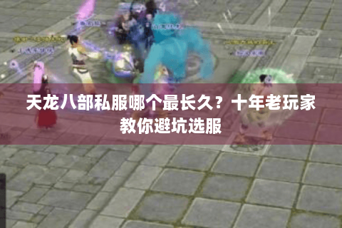 天龙八部私服哪个最长久?十年老玩家教你避坑选服 天龙八部私服哪个最长久?十年老玩家教你避坑选服