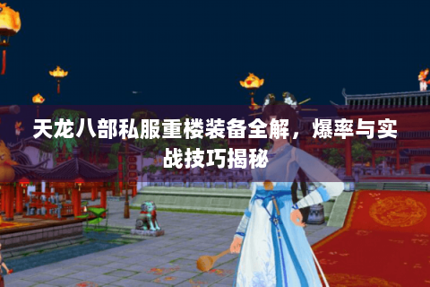天龙八部私服重楼装备全解,爆率与实战技巧揭秘 天龙八部私服重楼装备全解,爆率与实战技巧揭秘