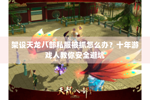 架设天龙八部私服被抓怎么办？十年游戏人教你安全避坑