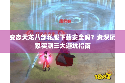 变态天龙八部私服下载安全吗？资深玩家实测三大避坑指南