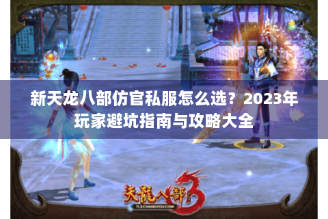 新天龙八部仿官私服怎么选?2023年玩家避坑指南与攻略大全 新天龙八部仿官私服怎么选?2023年玩家避坑指南与攻略大全