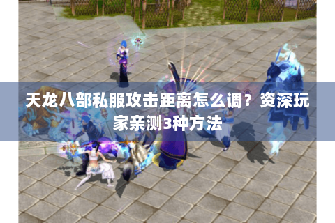 天龙八部私服攻击距离怎么调？资深玩家亲测3种方法