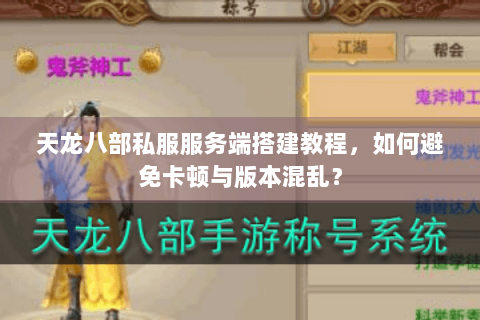 天龙八部私服服务端搭建教程，如何避免卡顿与版本混乱？