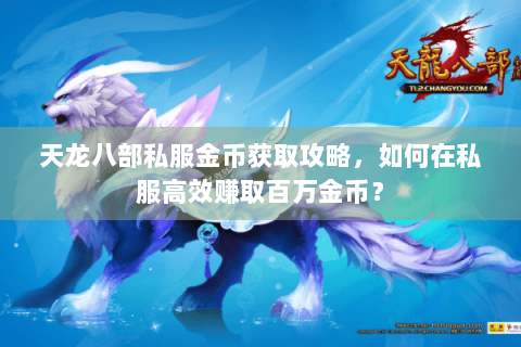 天龙八部私服金币获取攻略,如何在私服高效赚取百万金币? 天龙八部私服金币获取攻略,如何在私服高效赚取百万金币?