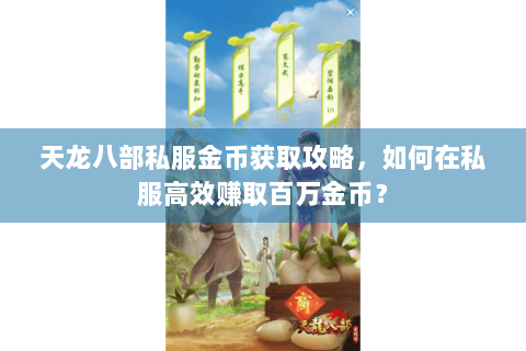 天龙八部私服金币获取攻略,如何在私服高效赚取百万金币? 天龙八部私服金币获取攻略,如何在私服高效赚取百万金币?
