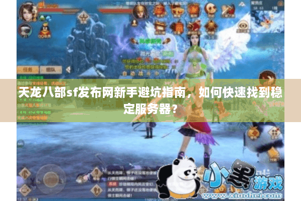 天龙八部sf发布网新手避坑指南，如何快速找到稳定服务器？