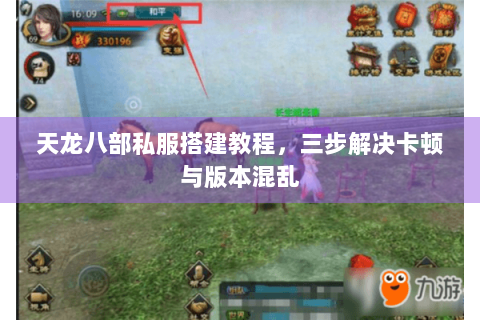 天龙八部私服搭建教程，三步解决卡顿与版本混乱