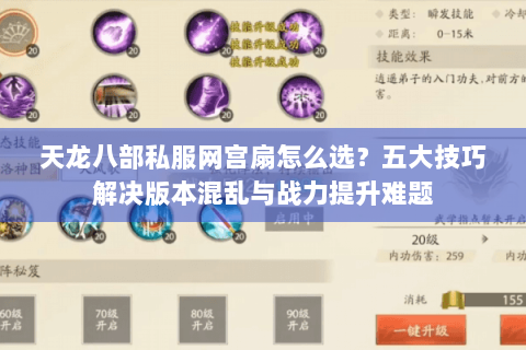 天龙八部私服网宫扇怎么选？五大技巧解决版本混乱与战力提升难题