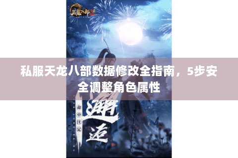 私服天龙八部数据修改全指南，5步安全调整角色属性