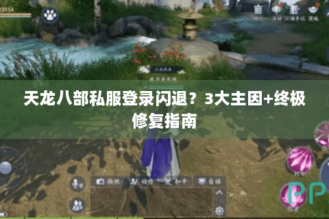 天龙八部私服登录闪退?3大主因+终极修复指南 天龙八部私服登录闪退?3大主因+终极修复指南