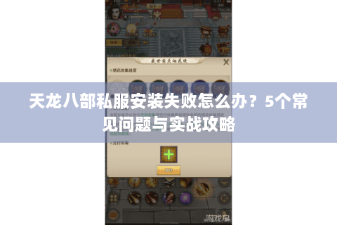 天龙八部私服安装失败怎么办?5个常见问题与实战攻略 天龙八部私服安装失败怎么办?5个常见问题与实战攻略