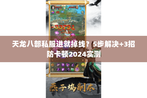 天龙八部私服进就掉线？5步解决+3招防卡顿2024实测