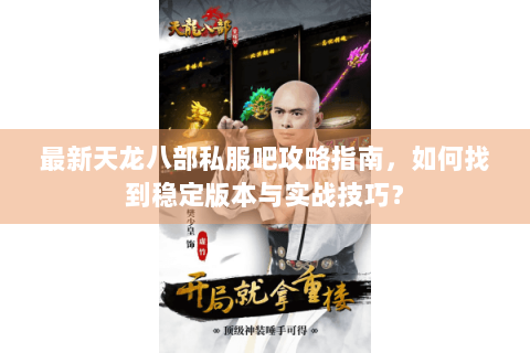 最新天龙八部私服吧攻略指南,如何找到稳定版本与实战技巧? 最新天龙八部私服吧攻略指南,如何找到稳定版本与实战技巧?