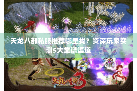 天龙八部私服推荐哪里找?资深玩家实测5大靠谱渠道 天龙八部私服推荐哪里找?资深玩家实测5大靠谱渠道