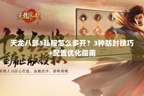 天龙八部3私服怎么多开?3种防封技巧+配置优化指南 天龙八部3私服怎么多开?3种防封技巧+配置优化指南