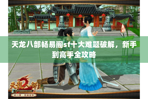 天龙八部畅易阁sf十大难题破解，新手到高手全攻略