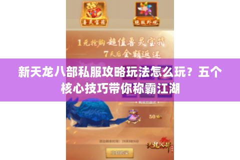 新天龙八部私服攻略玩法怎么玩？五个核心技巧带你称霸江湖