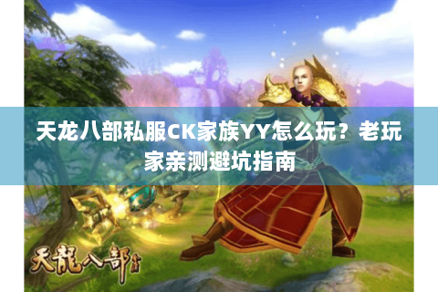 天龙八部私服CK家族YY怎么玩？老玩家亲测避坑指南