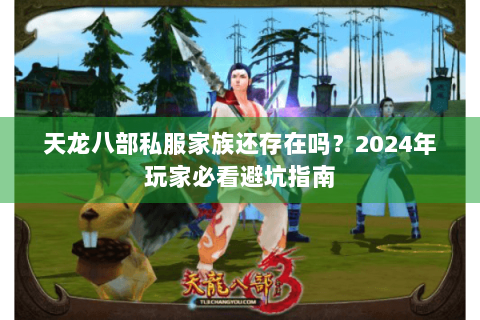 天龙八部私服家族还存在吗?2024年玩家必看避坑指南 天龙八部私服家族还存在吗?2024年玩家必看避坑指南