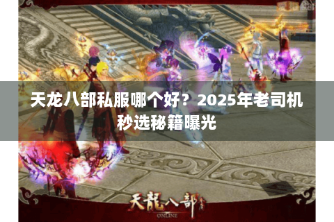 天龙八部私服哪个好?2025年老司机秒选秘籍曝光 天龙八部私服哪个好?2025年老司机秒选秘籍曝光