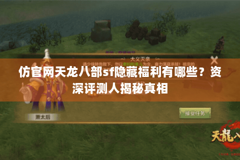 仿官网天龙八部sf隐藏福利有哪些?资深评测人揭秘真相 仿官网天龙八部sf隐藏福利有哪些?资深评测人揭秘真相