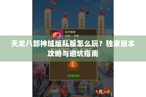 天龙八部神域版私服怎么玩?独家版本攻略与避坑指南 天龙八部神域版私服怎么玩?独家版本攻略与避坑指南