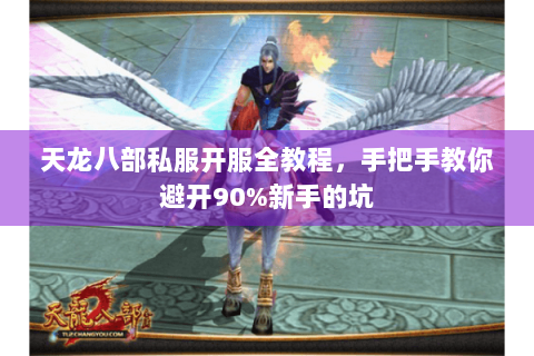 天龙八部私服开服全教程,手把手教你避开90%新手的坑 天龙八部私服开服全教程,手把手教你避开90%新手的坑