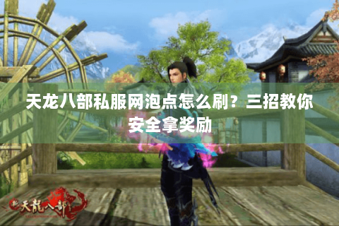 天龙八部私服网泡点怎么刷?三招教你安全拿奖励 天龙八部私服网泡点怎么刷?三招教你安全拿奖励