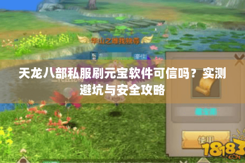 天龙八部私服刷元宝软件可信吗?实测避坑与安全攻略 天龙八部私服刷元宝软件可信吗?实测避坑与安全攻略